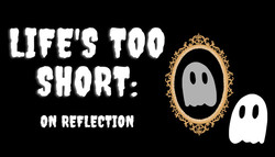 Life's Too Short: On Reflection