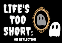 Life's Too Short: On Reflection