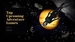 Five Top Upcoming Adventure Games – July 2023